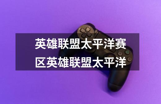 英雄联盟太平洋赛区英雄联盟太平洋-第1张-游戏信息-龙启网