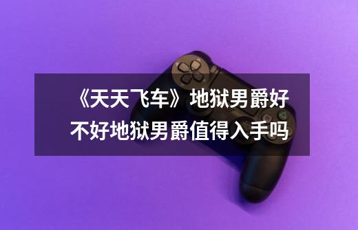 《天天飞车》地狱男爵好不好地狱男爵值得入手吗-第1张-游戏信息-龙启网