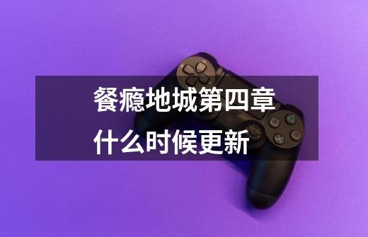 餐瘾地城第四章什么时候更新-第1张-游戏信息-龙启网