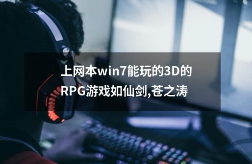 上网本win7能玩的3D的RPG游戏如仙剑,苍之涛-第1张-游戏信息-龙启网