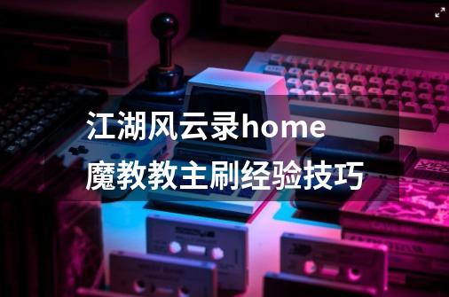 江湖风云录home魔教教主刷经验技巧-第1张-游戏信息-龙启网