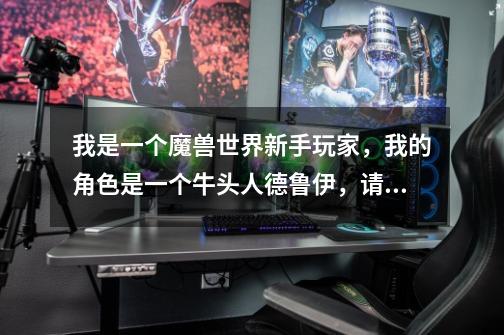 我是一个魔兽世界新手玩家，我的角色是一个牛头人德鲁伊，请大大们指点一下如何最快的升到100级。-第1张-游戏信息-龙启网