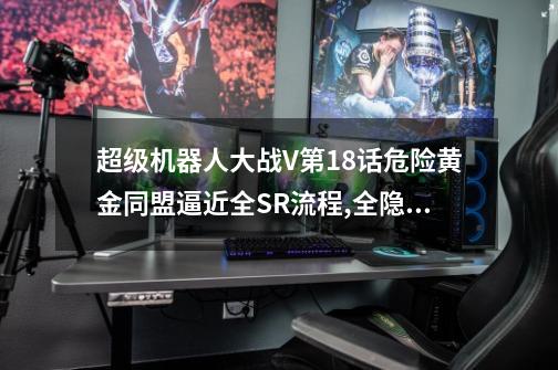 超级机器人大战V第18话危险黄金同盟逼近全SR流程,全隐藏要素,机体推荐-第1张-游戏信息-龙启网