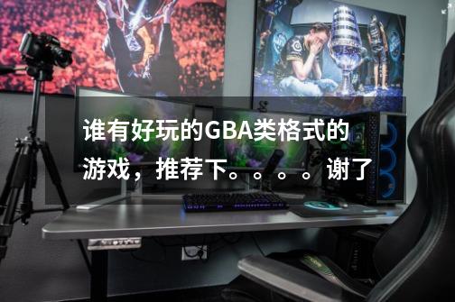 谁有好玩的GBA类格式的游戏,推荐下。。。。谢了-第1张-游戏信息-龙启网