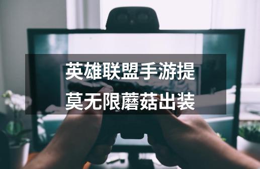 英雄联盟手游提莫无限蘑菇出装-第1张-游戏信息-龙启网