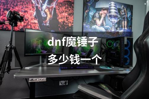 dnf魔锤子多少钱一个-第1张-游戏信息-龙启网
