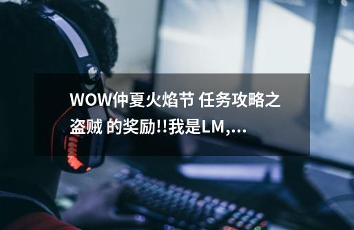 WOW仲夏火焰节 任务攻略之 盗贼 的奖励!!我是LM,到了雷霆崖但是发现火堆上没有任务,是怎么回事啊拜托各_仲夏火焰节攻略魔兽世界-第1张-游戏信息-龙启网