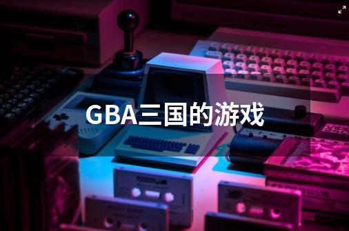 GBA三国的游戏-第1张-游戏信息-龙启网
