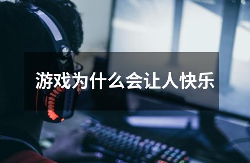 游戏为什么会让人快乐-第1张-游戏信息-龙启网