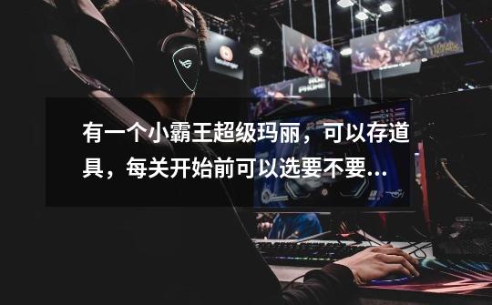 有一个小霸王超级玛丽，可以存道具，每关开始前可以选要不要用道具，求这个游戏名字，是几代还是有什么特-第1张-游戏信息-龙启网