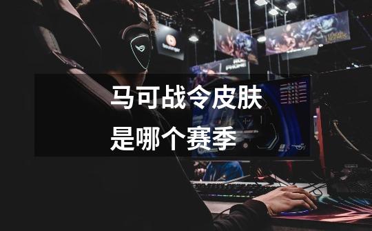 马可战令皮肤是哪个赛季-第1张-游戏信息-龙启网