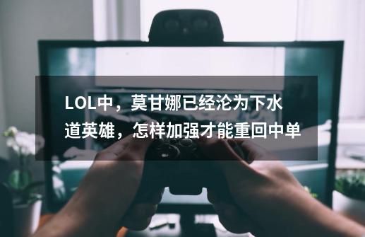 LOL中,莫甘娜已经沦为下水道英雄,怎样加强才能重回中单-第1张-游戏信息-龙启网