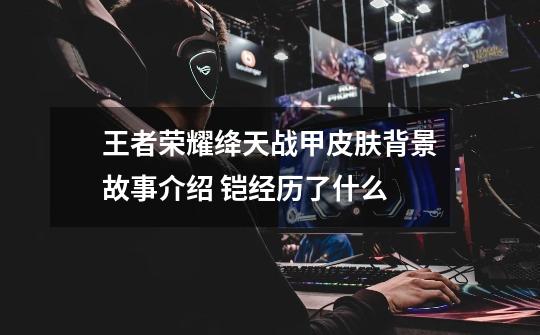 王者荣耀绛天战甲皮肤背景故事介绍 铠经历了什么-第1张-游戏信息-龙启网