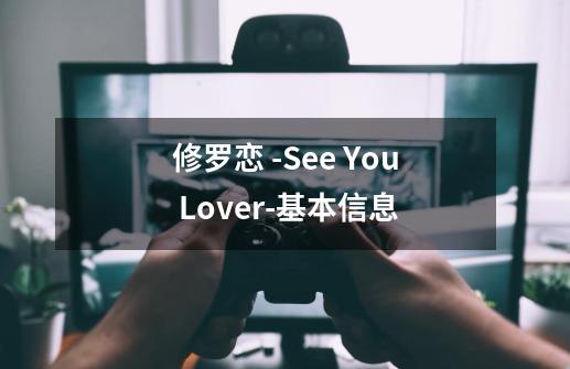 修罗恋 -See You Lover-基本信息-第1张-游戏信息-龙启网