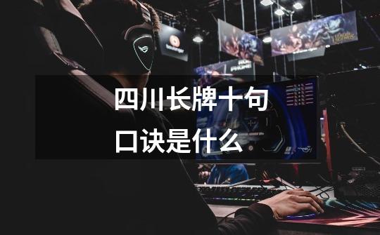 四川长牌十句口诀是什么-第1张-游戏信息-龙启网