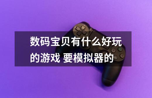 数码宝贝有什么好玩的游戏 要模拟器的-第1张-游戏信息-龙启网