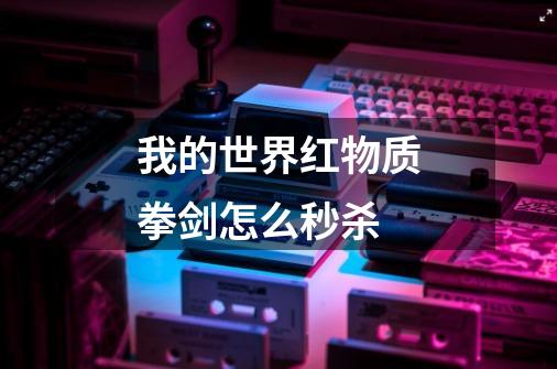 我的世界红物质拳剑怎么秒杀-第1张-游戏信息-龙启网