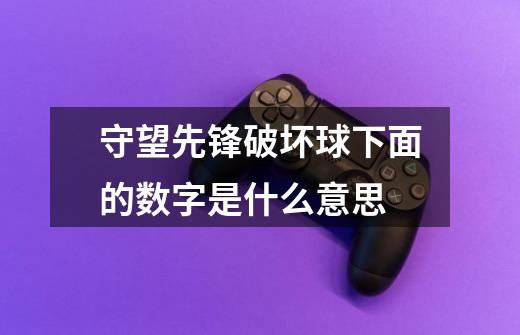 守望先锋破坏球下面的数字是什么意思-第1张-游戏信息-龙启网