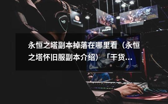 永恒之塔副本掉落在哪里看(永恒之塔怀旧服副本介绍)「干货」-第1张-游戏信息-龙启网