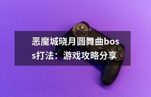 恶魔城晓月圆舞曲boss打法:游戏攻略分享-第1张-游戏信息-龙启网