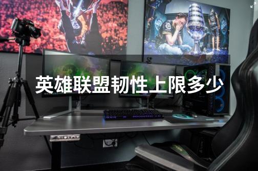 英雄联盟韧性上限多少-第1张-游戏信息-龙启网