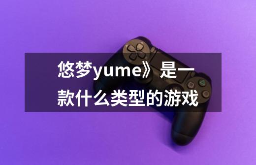 悠梦yume》是一款什么类型的游戏-第1张-游戏信息-龙启网