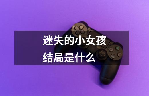 迷失的小女孩结局是什么-第1张-游戏信息-龙启网