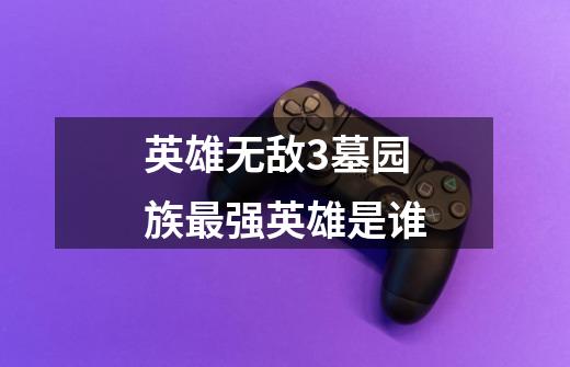 英雄无敌3墓园族最强英雄是谁-第1张-游戏信息-龙启网