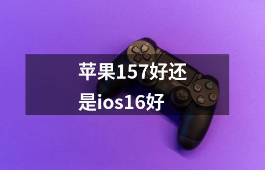 苹果15.7好还是ios16好-第1张-游戏信息-龙启网