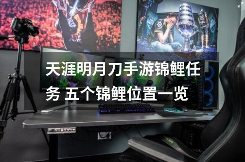 天涯明月刀手游锦鲤任务 五个锦鲤位置一览-第1张-游戏信息-龙启网