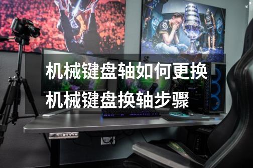 机械键盘轴如何更换机械键盘换轴步骤-第1张-游戏信息-龙启网