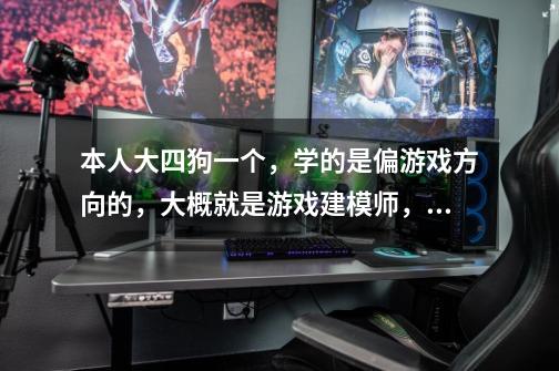 本人大四狗一个,学的是偏游戏方向的,大概就是游戏建模师,但是现在的水平还不能直接工作,毕竟学校教的-第1张-游戏信息-龙启网