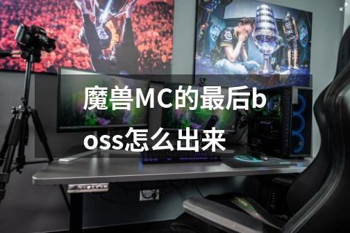 魔兽MC的最后boss怎么出来-第1张-游戏信息-龙启网