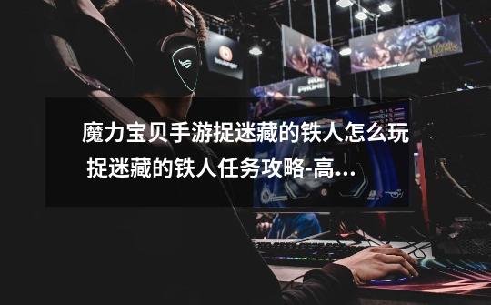 魔力宝贝手游捉迷藏的铁人怎么玩 捉迷藏的铁人任务攻略-高手进阶-安族网-第1张-游戏信息-龙启网