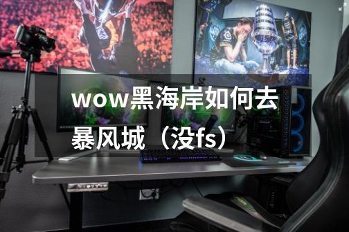 wow黑海岸如何去暴风城（没fs）-第1张-游戏信息-龙启网