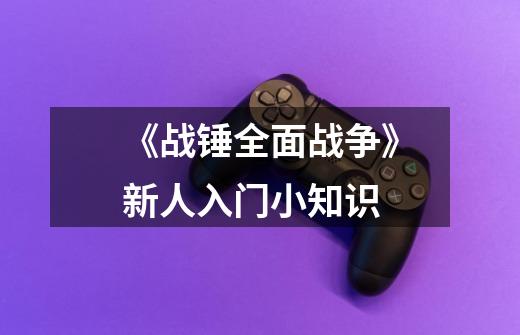 《战锤全面战争》新人入门小知识-第1张-游戏信息-龙启网