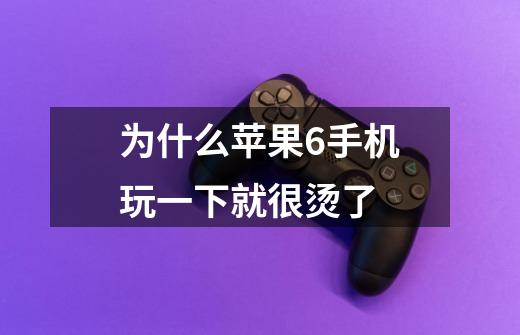 为什么苹果6手机玩一下就很烫了-第1张-游戏信息-龙启网