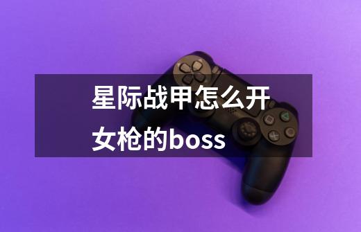 星际战甲怎么开女枪的boss-第1张-游戏信息-龙启网