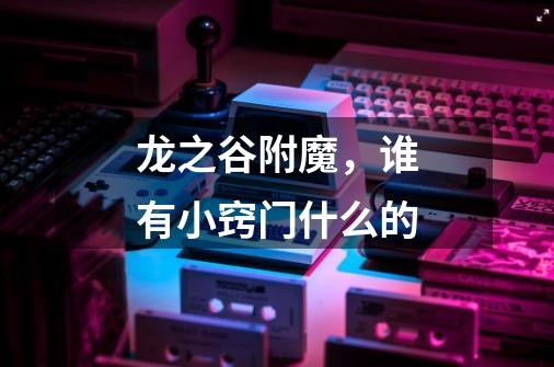 龙之谷附魔,谁有小窍门什么的-第1张-游戏信息-龙启网