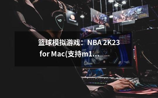 篮球模拟游戏:NBA 2K23 for Mac(支持m1、13系统)中文版-第1张-游戏信息-龙启网