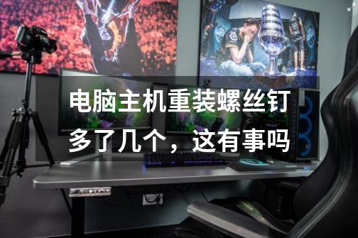电脑主机重装螺丝钉多了几个，这有事吗-第1张-游戏信息-龙启网