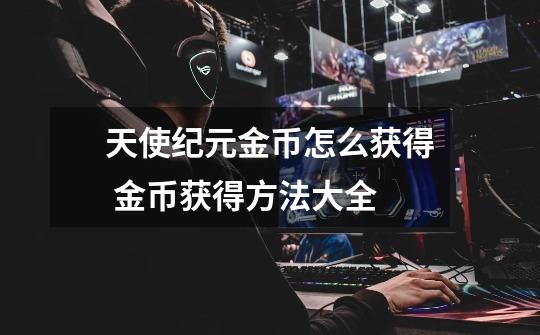天使纪元金币怎么获得 金币获得方法大全-第1张-游戏信息-龙启网