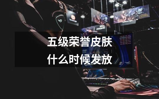 五级荣誉皮肤什么时候发放-第1张-游戏信息-龙启网