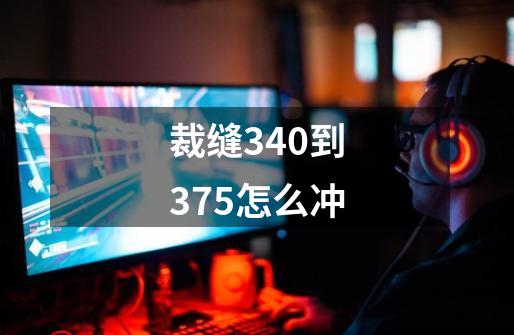 裁缝340到375怎么冲-第1张-游戏信息-龙启网