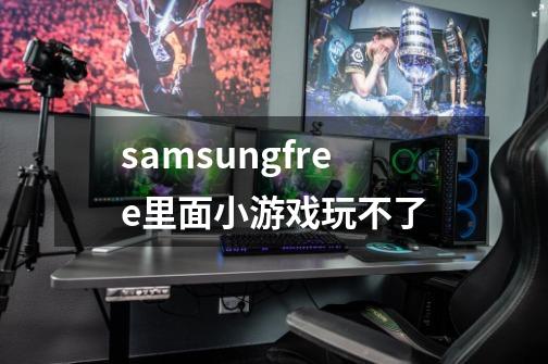 samsungfree里面小游戏玩不了-第1张-游戏信息-龙启网