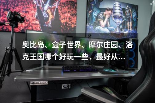 奥比岛、盒子世界、摩尔庄园、洛克王国哪个好玩一些,最好从画面入手-第1张-游戏信息-龙启网