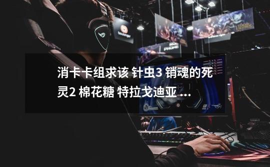 消卡卡组求该 针虫*3 销魂的死灵*2 棉花糖 特拉戈迪亚 冥府之使者 格斯 化石恐龙 肿头龙 企鹅-第1张-游戏信息-龙启网