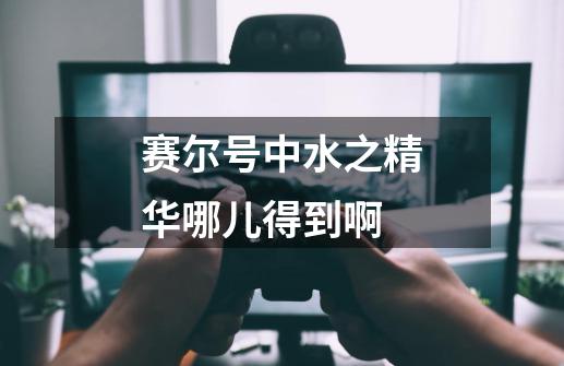 赛尔号中水之精华哪儿得到啊-第1张-游戏信息-龙启网