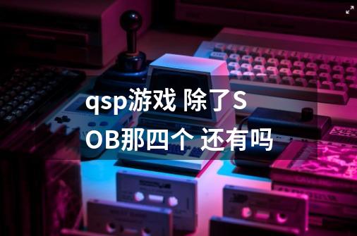 qsp游戏 除了SOB那四个 还有吗-第1张-游戏信息-龙启网