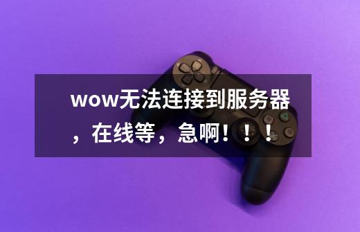 wow无法连接到服务器,在线等,急啊!!!-第1张-游戏信息-龙启网